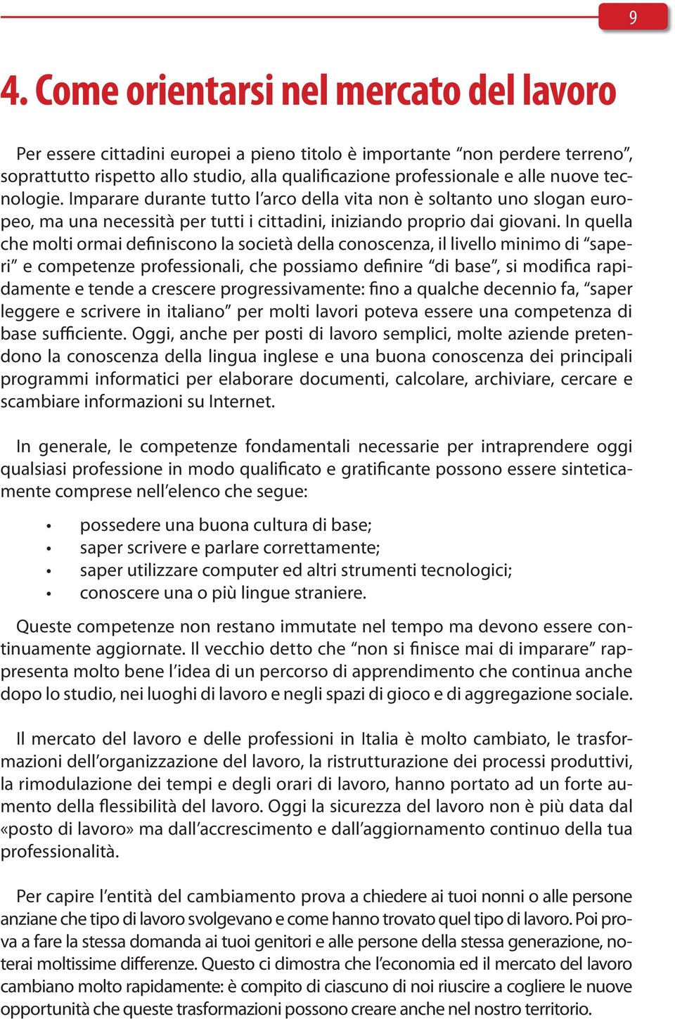 In quella che molti ormai definiscono la società della conoscenza, il livello minimo di saperi e competenze professionali, che possiamo definire di base, si modifica rapidamente e tende a crescere