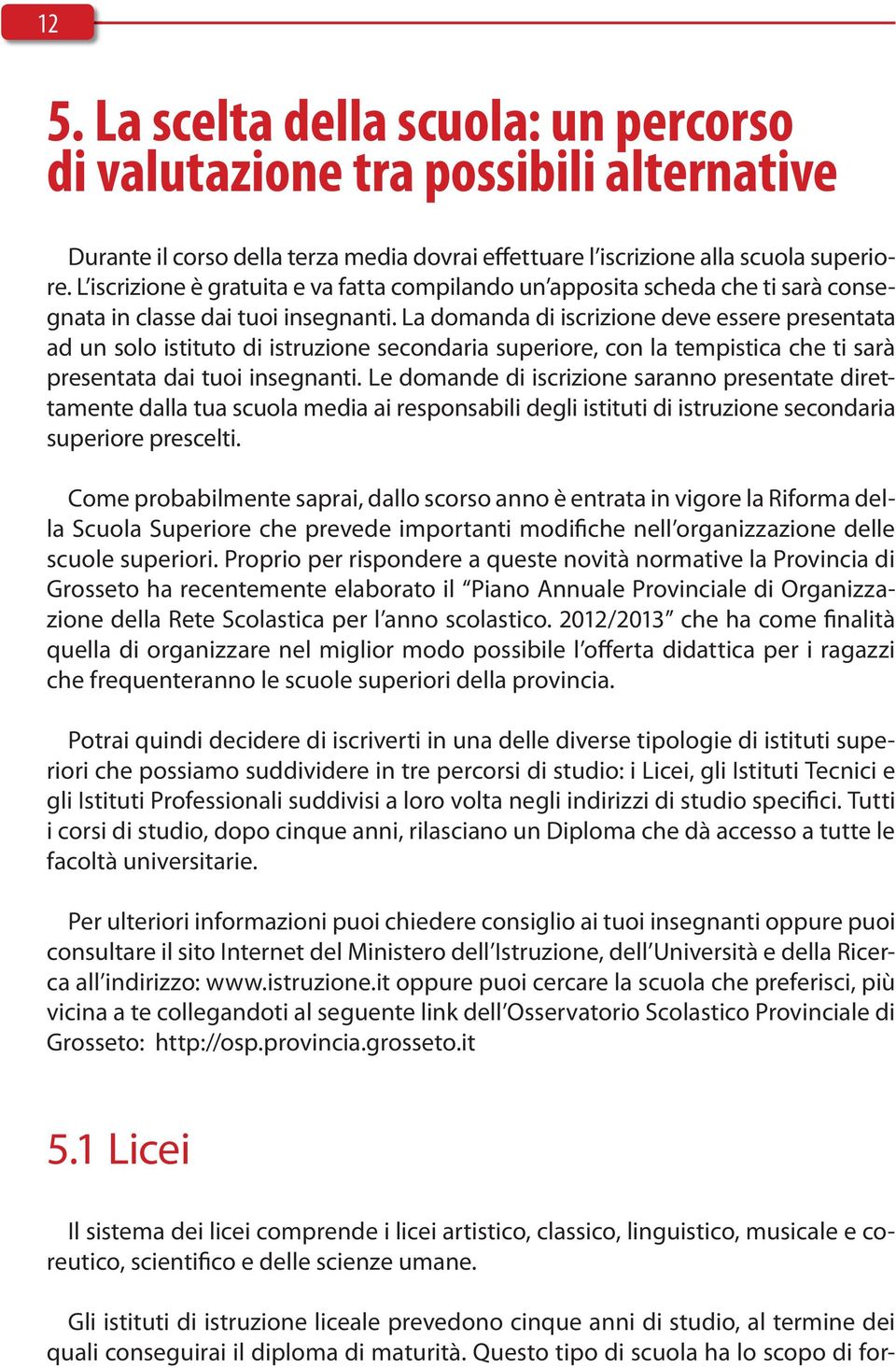 La domanda di iscrizione deve essere presentata ad un solo istituto di istruzione secondaria superiore, con la tempistica che ti sarà presentata dai tuoi insegnanti.