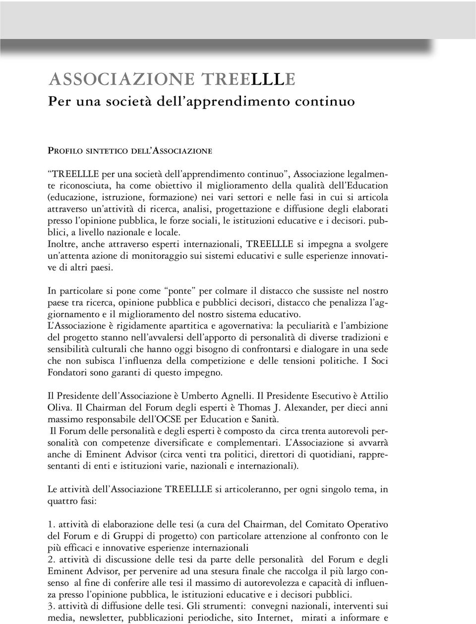 progettazione e diffusione degli elaborati presso l opinione pubblica, le forze sociali, le istituzioni educative e i decisori. pubblici, a livello nazionale e locale.