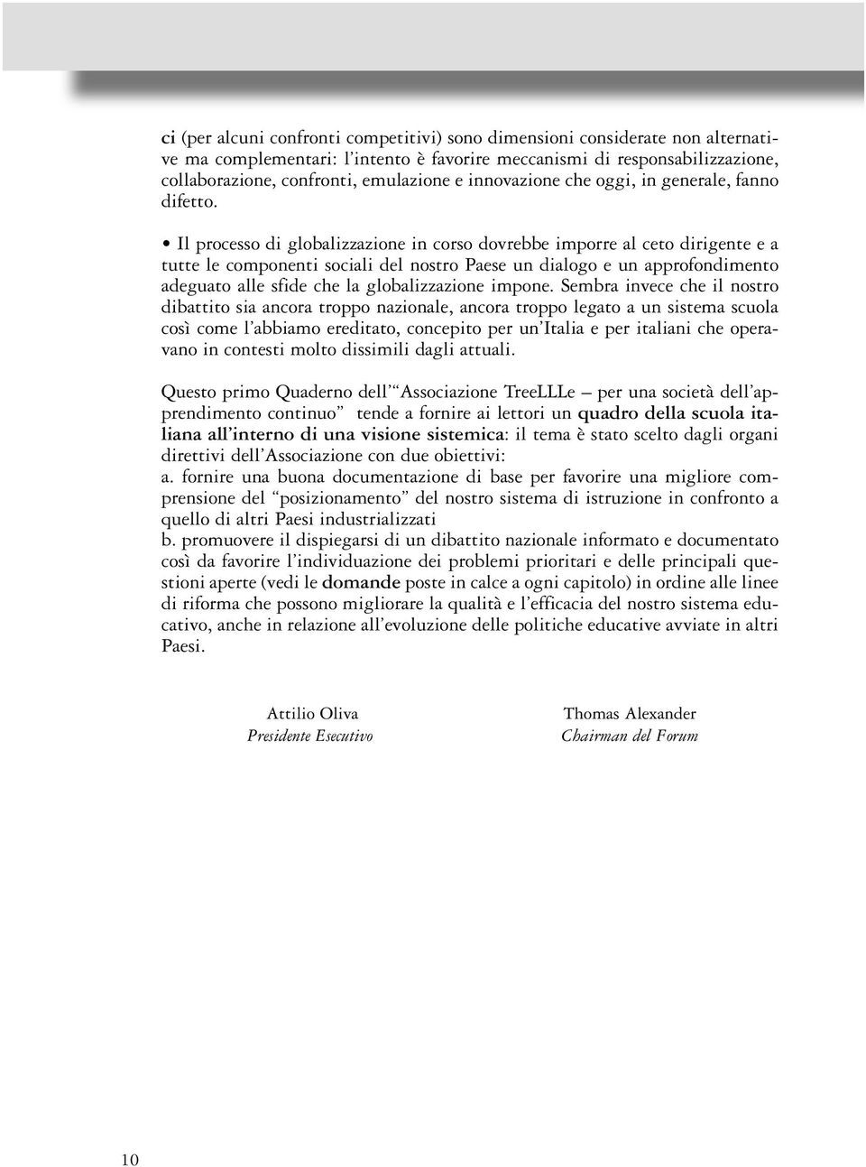 Il processo di globalizzazione in corso dovrebbe imporre al ceto dirigente e a tutte le componenti sociali del nostro Paese un dialogo e un approfondimento adeguato alle sfide che la globalizzazione