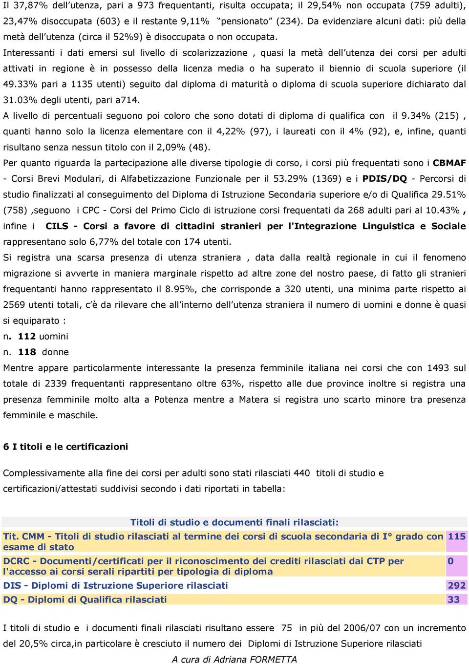 Interessanti i dati emersi sul livello di scolarizzazione, quasi la metà dell utenza dei corsi per adulti attivati in regione è in possesso della licenza media o ha superato il biennio di scuola