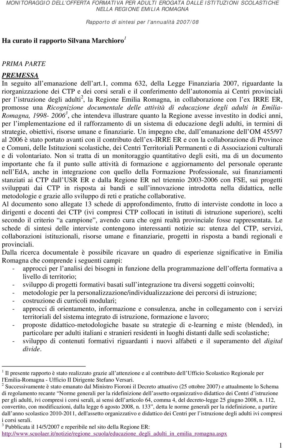 Regione Emilia Romagna, in collaborazione con l ex IRRE ER, promosse una Ricognizione documentale delle attività di educazione degli adulti in Emilia- Romagna, 1998-2006 3, che intendeva illustrare