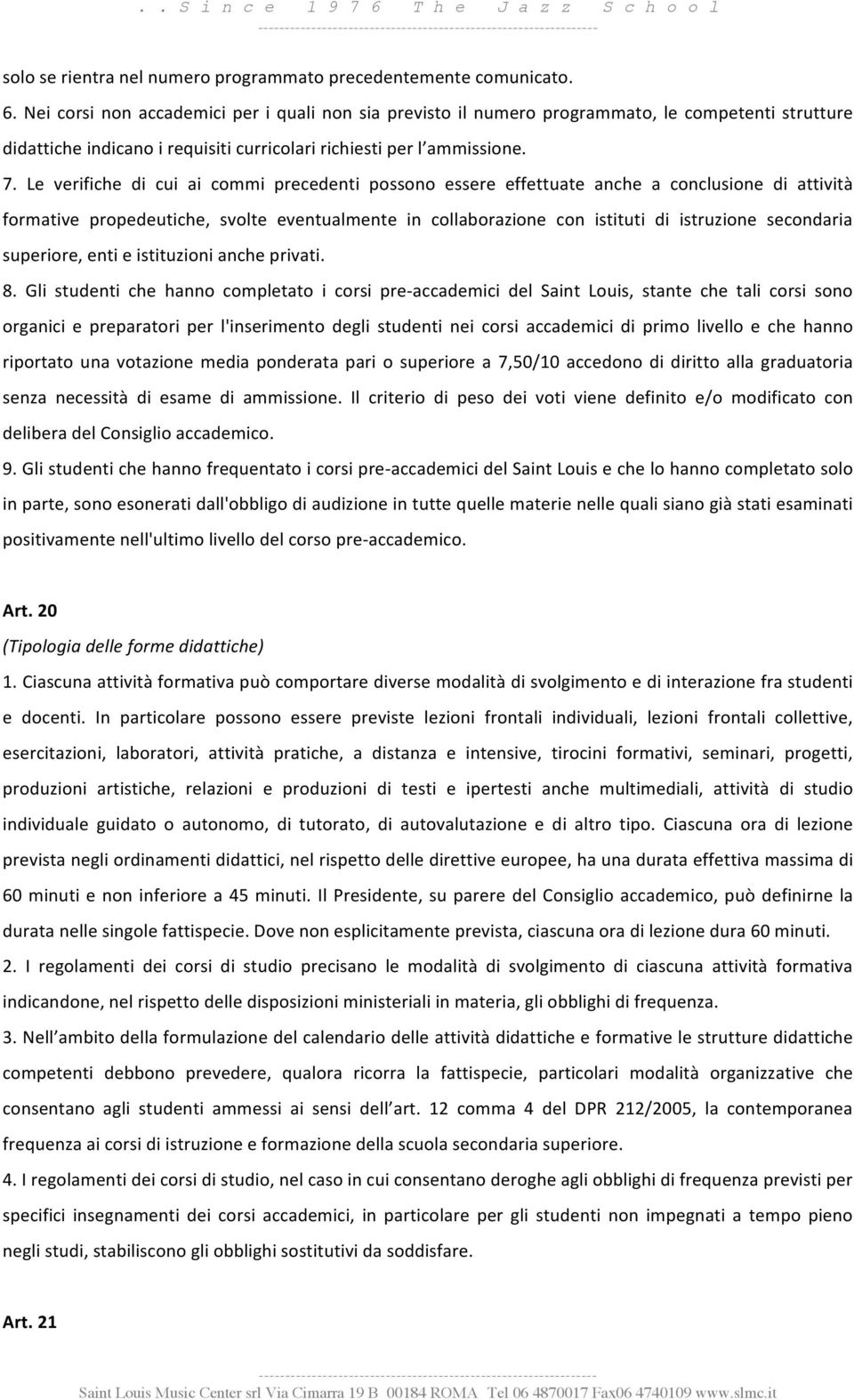 Le verifiche di cui ai commi precedenti possono essere effettuate anche a conclusione di attività formative propedeutiche, svolte eventualmente in collaborazione con istituti di istruzione secondaria