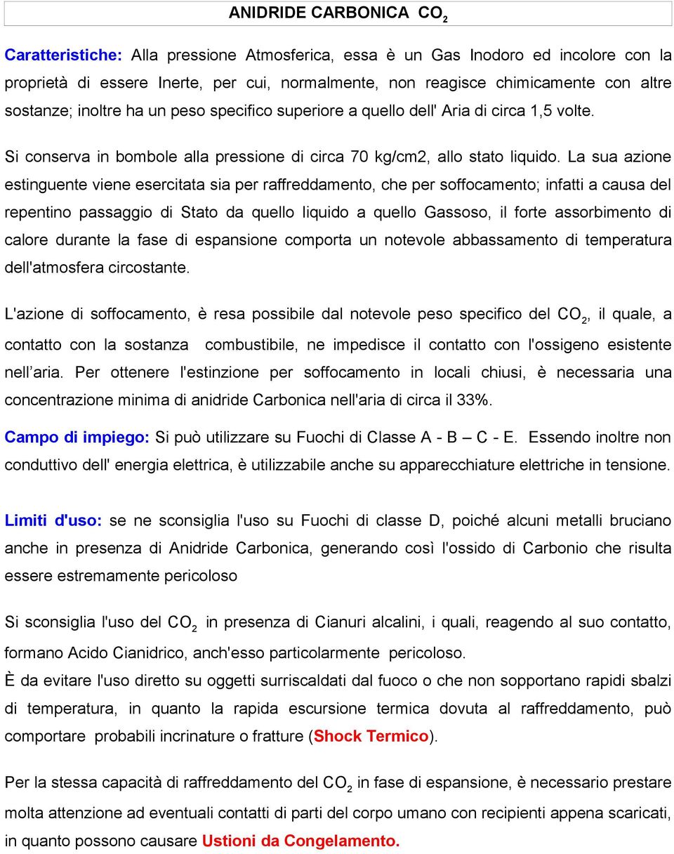 La sua azione estinguente viene esercitata sia per raffreddamento, che per soffocamento; infatti a causa del repentino passaggio di Stato da quello liquido a quello Gassoso, il forte assorbimento di