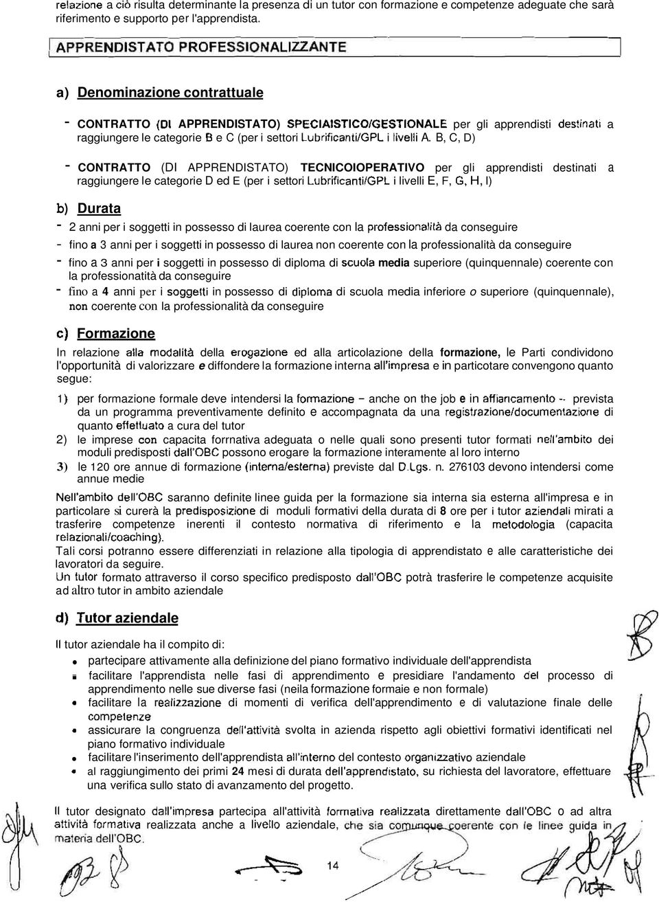 B, C, D) - CONTRATTO (DI APPRENDISTATO) TECNICOIOPERATIVO per gli apprendisti destinati a raggiungere le categorie D ed E (per i settori i livelli E, F, H, I) b) Durata - 2 anni per i soggetti in