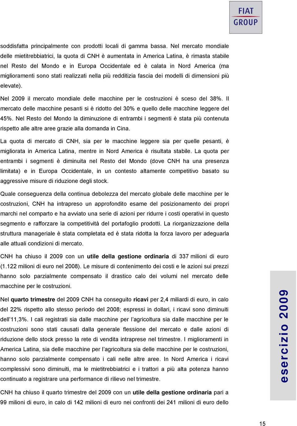 miglioramenti sono stati realizzati nella più redditizia fascia dei modelli di dimensioni più elevate). Nel 2009 il mercato mondiale delle macchine per le costruzioni è sceso del 38%.