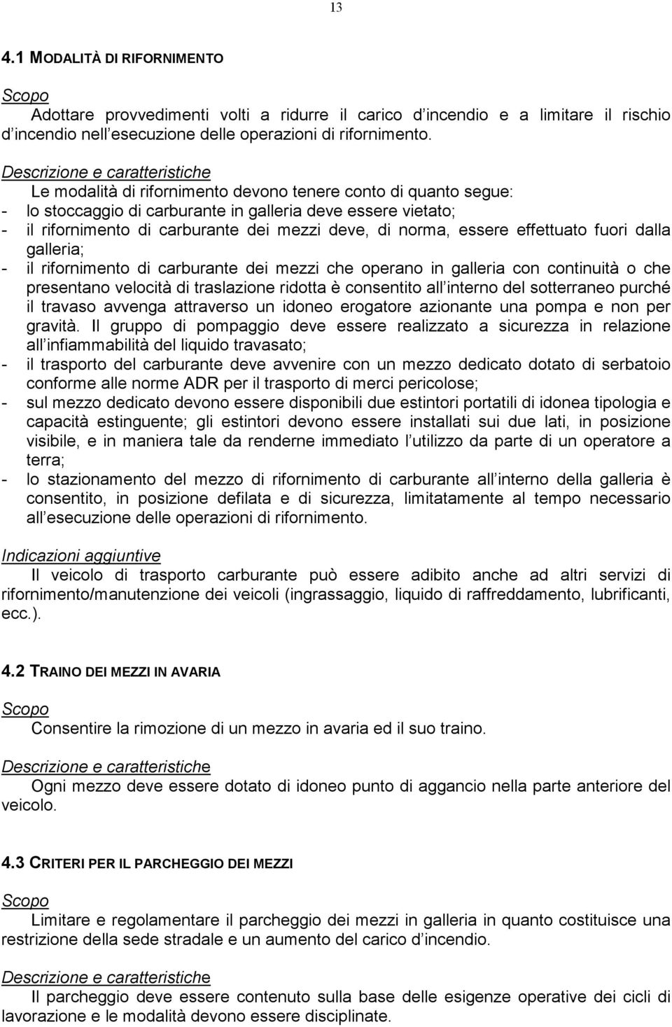 effettuato fuori dalla galleria; - il rifornimento di carburante dei mezzi che operano in galleria con continuità o che presentano velocità di traslazione ridotta è consentito all interno del