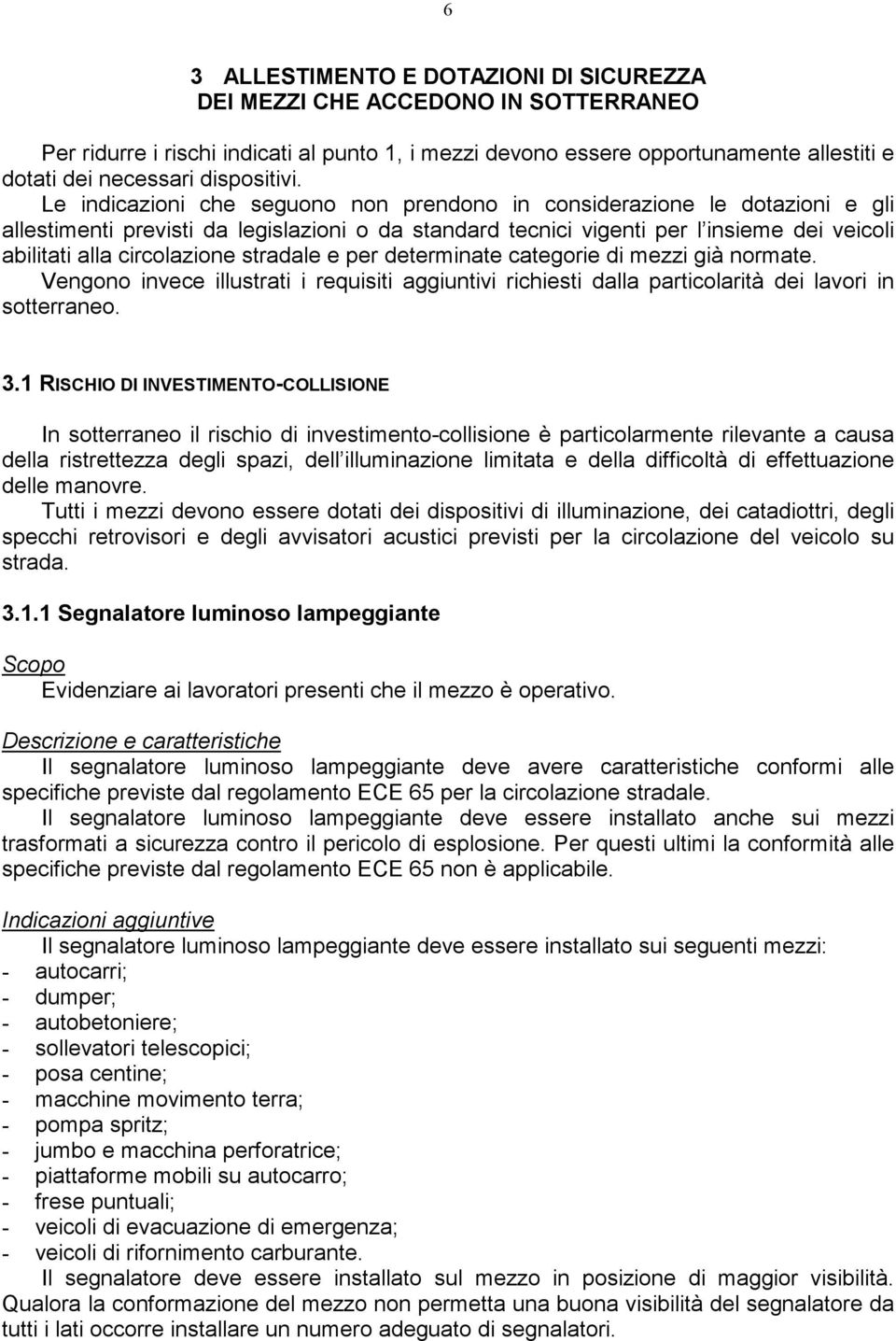 Le indicazioni che seguono non prendono in considerazione le dotazioni e gli allestimenti previsti da legislazioni o da standard tecnici vigenti per l insieme dei veicoli abilitati alla circolazione