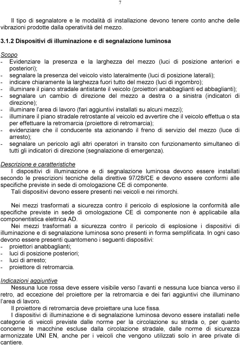 lateralmente (luci di posizione laterali); - indicare chiaramente la larghezza fuori tutto del mezzo (luci di ingombro); - illuminare il piano stradale antistante il veicolo (proiettori anabbaglianti