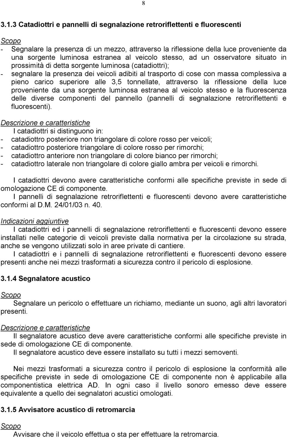 veicolo stesso, ad un osservatore situato in prossimità di detta sorgente luminosa (catadiottri); - segnalare la presenza dei veicoli adibiti al trasporto di cose con massa complessiva a pieno carico