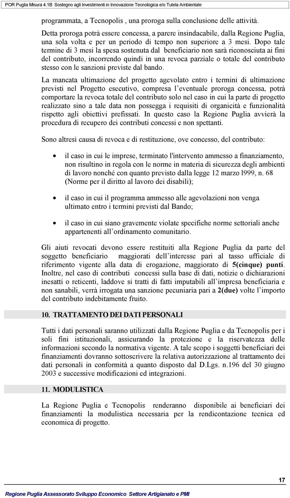 Dopo tale termine di 3 mesi la spesa sostenuta dal beneficiario non sarà riconosciuta ai fini del contributo, incorrendo quindi in una revoca parziale o totale del contributo stesso con le sanzioni