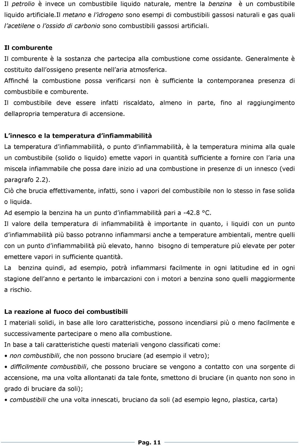 Il comburente Il comburente è la sostanza che partecipa alla combustione come ossidante. Generalmente è costituito dall ossigeno presente nell aria atmosferica.