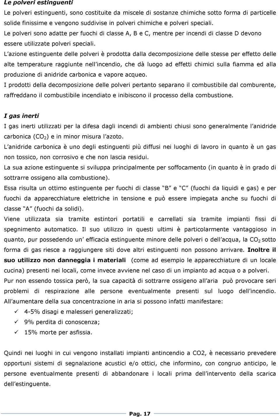 L azione estinguente delle polveri è prodotta dalla decomposizione delle stesse per effetto delle alte temperature raggiunte nell incendio, che dà luogo ad effetti chimici sulla fiamma ed alla