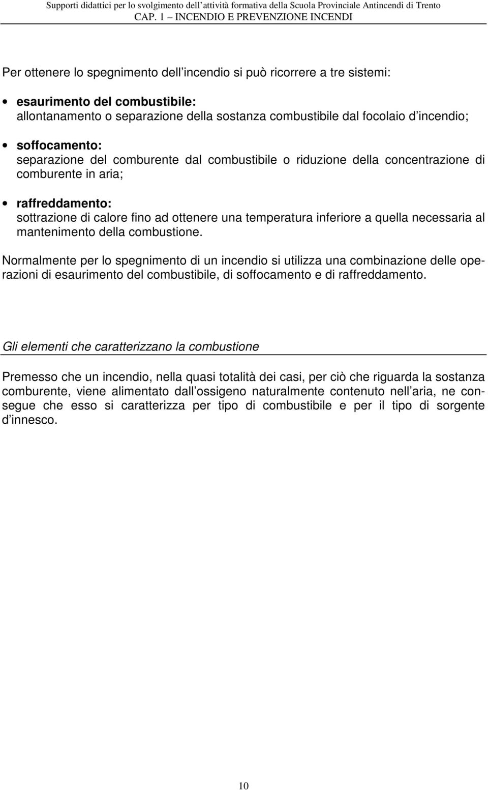 focolaio d incendio; soffocamento: separazione del comburente dal combustibile o riduzione della concentrazione di comburente in aria; raffreddamento: sottrazione di calore fino ad ottenere una