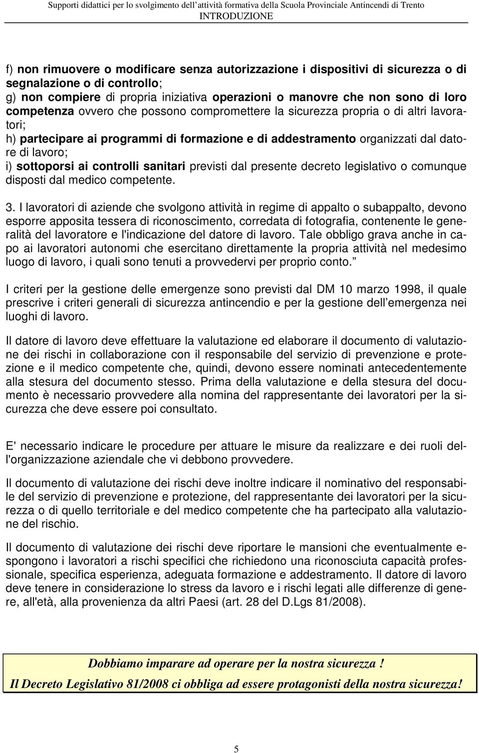 lavoratori; h) partecipare ai programmi di formazione e di addestramento organizzati dal datore di lavoro; i) sottoporsi ai controlli sanitari previsti dal presente decreto legislativo o comunque