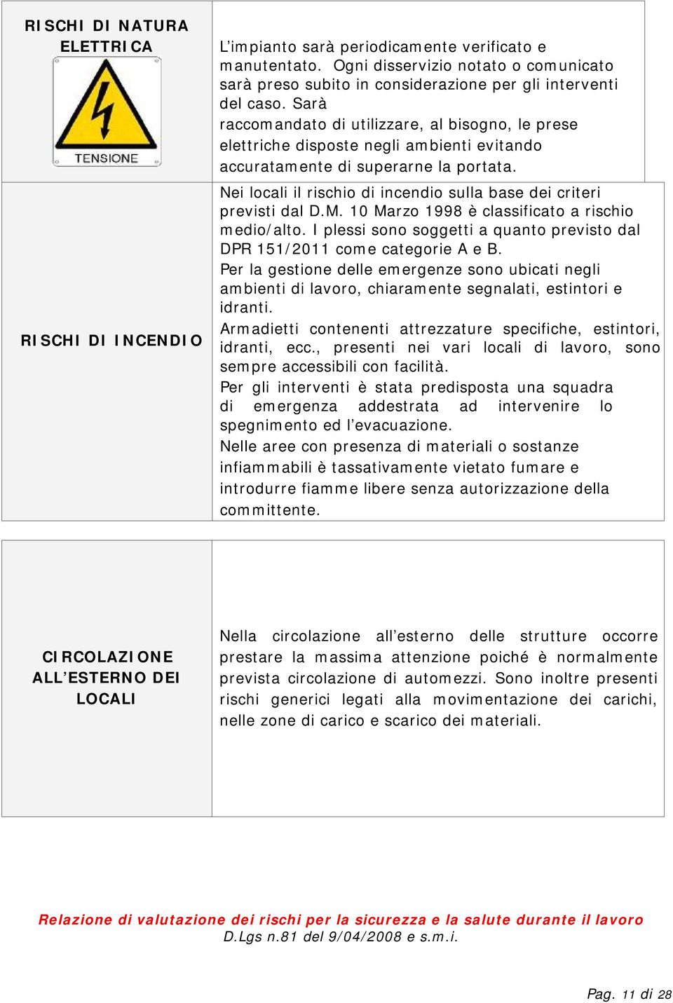 Sarà raccomandato di utilizzare, al bisogno, le prese elettriche disposte negli ambienti evitando accuratamente di superarne la portata.