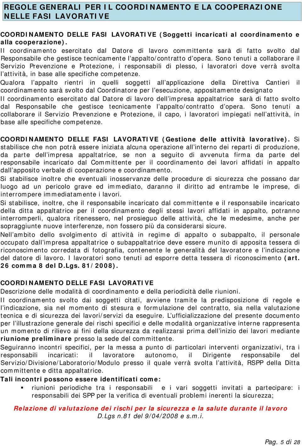 Sono tenuti a collaborare il Servizio Prevenzione e Protezione, i responsabili di plesso, i lavoratori dove verrà svolta l attività, in base alle specifiche competenze.