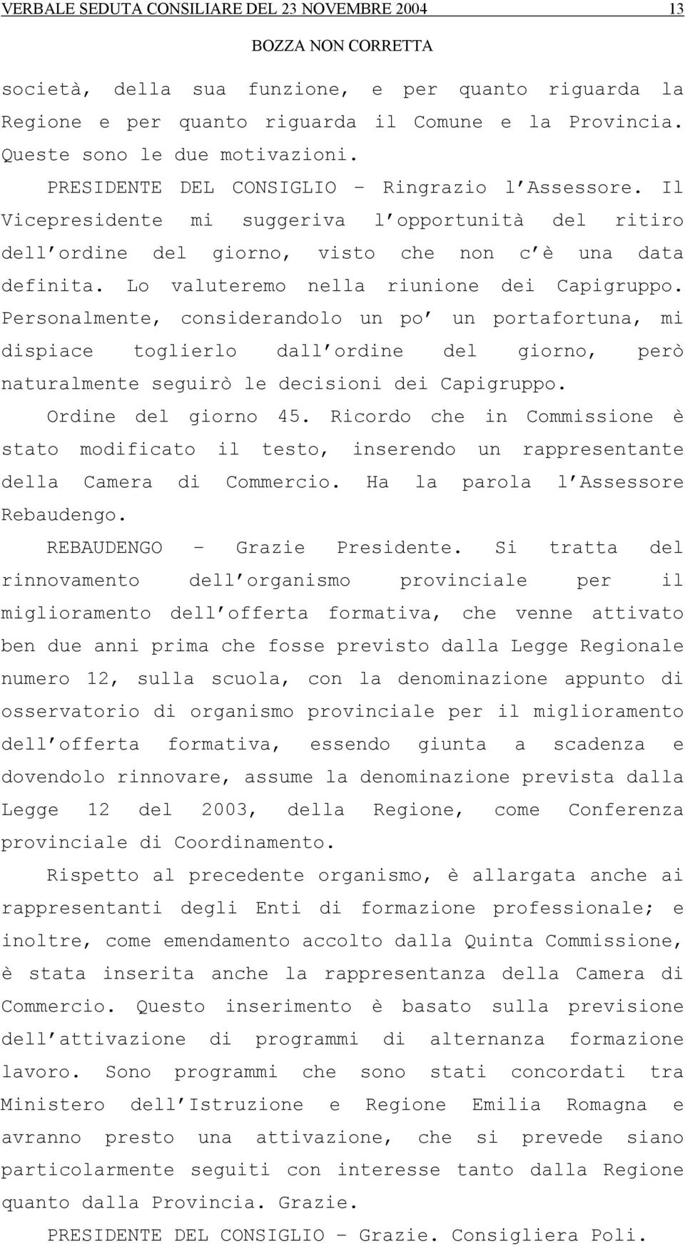 Lo valuteremo nella riunione dei Capigruppo. Personalmente, considerandolo un po un portafortuna, mi dispiace toglierlo dall ordine del giorno, però naturalmente seguirò le decisioni dei Capigruppo.