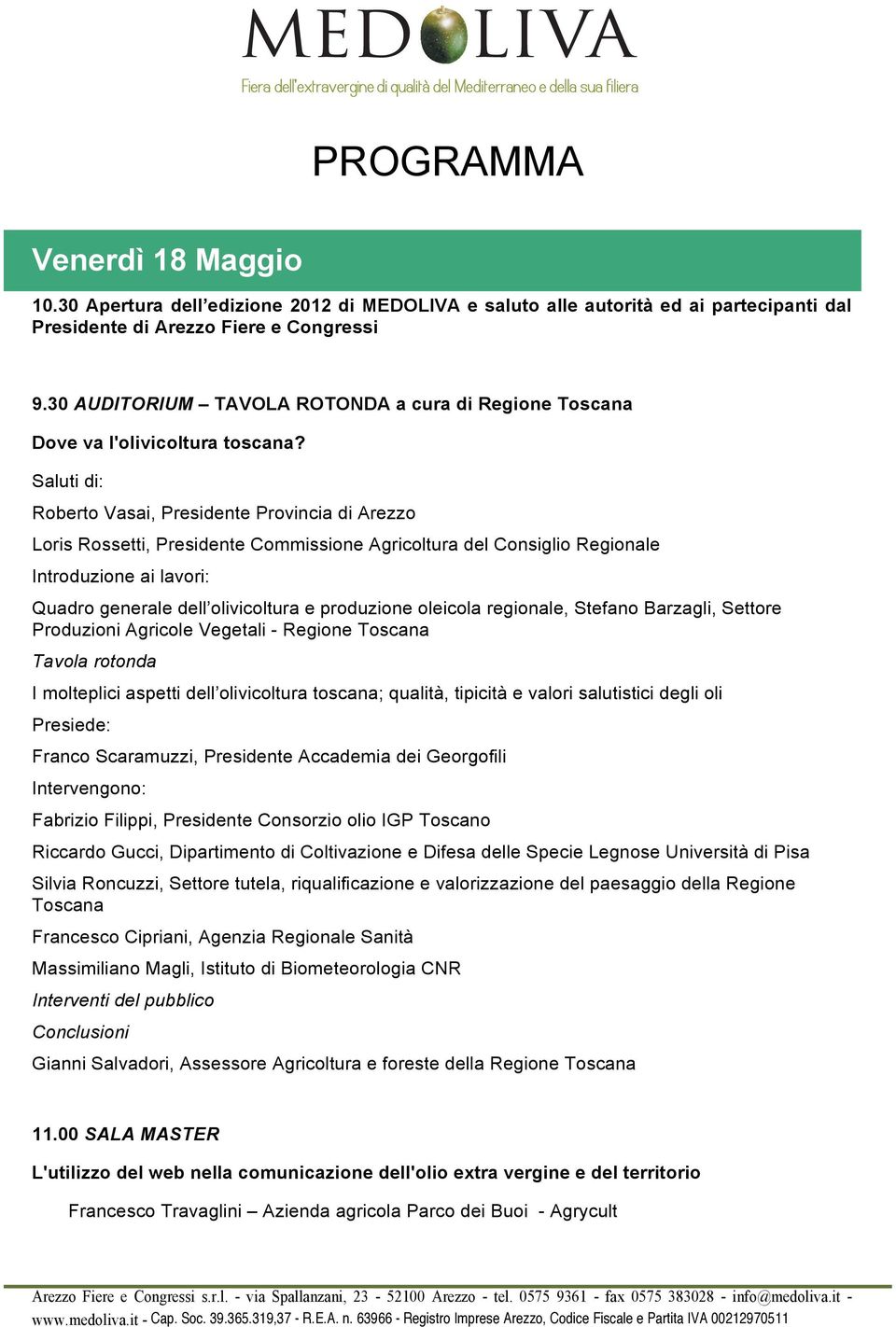 Saluti di: Roberto Vasai, Presidente Provincia di Arezzo Loris Rossetti, Presidente Commissione Agricoltura del Consiglio Regionale Introduzione ai lavori: Quadro generale dell olivicoltura e