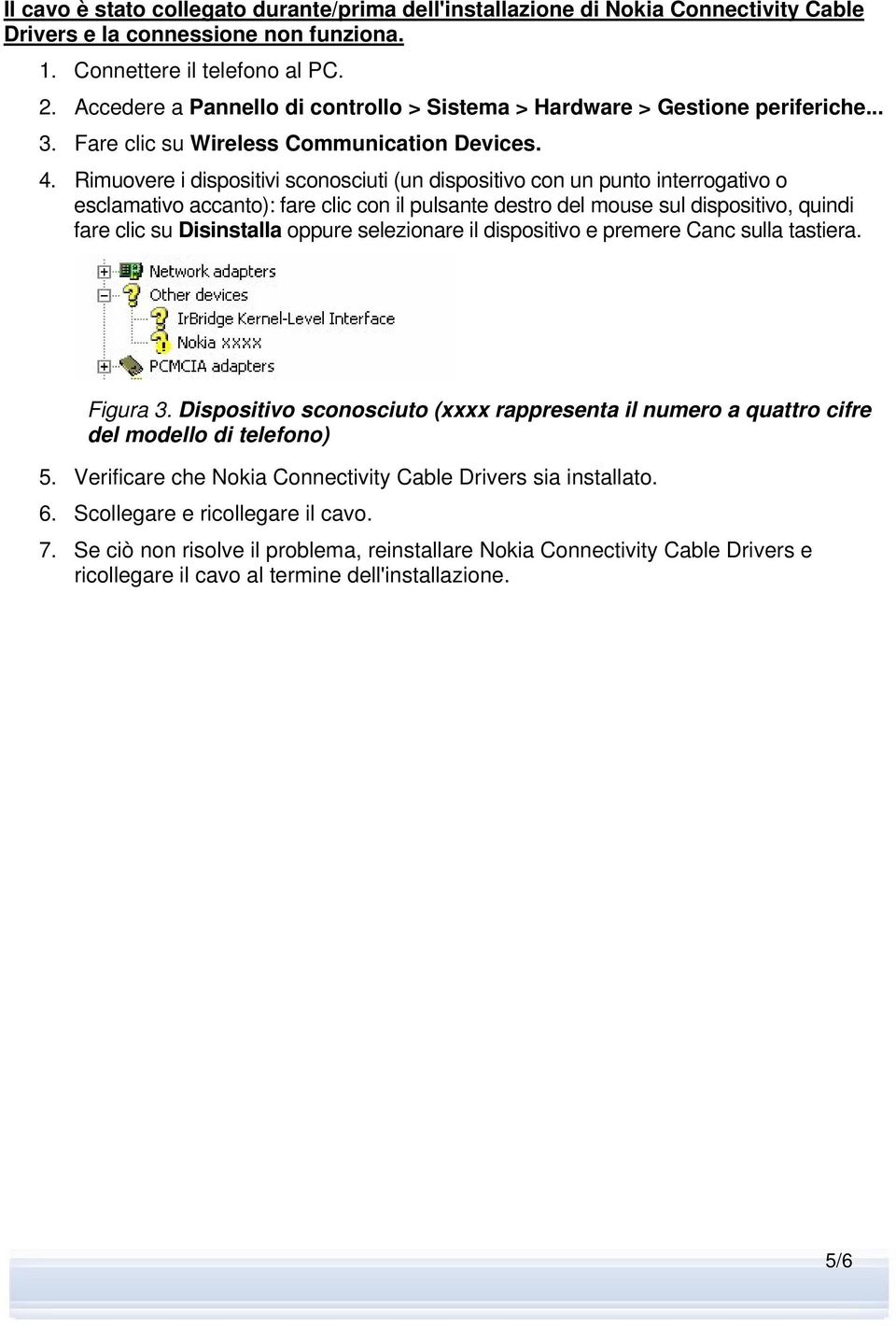 Rimuovere i dispositivi sconosciuti (un dispositivo con un punto interrogativo o esclamativo accanto): fare clic con il pulsante destro del mouse sul dispositivo, quindi fare clic su Disinstalla