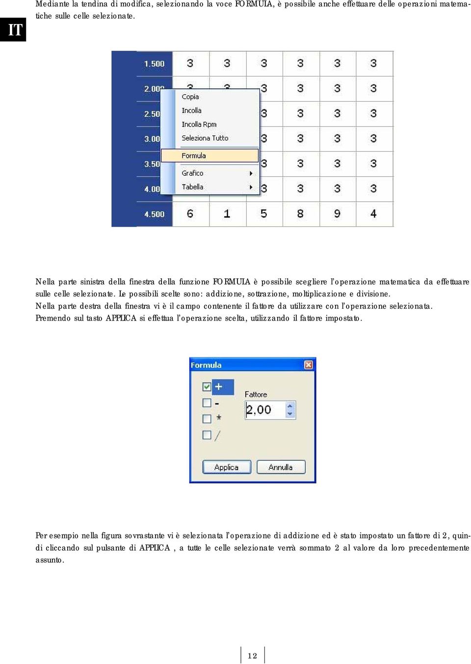 Le possibili scelte sono: addizione, sottrazione, moltiplicazione e divisione. Nella parte destra della finestra vi è il campo contenente il fattore da utilizzare con l operazione selezionata.