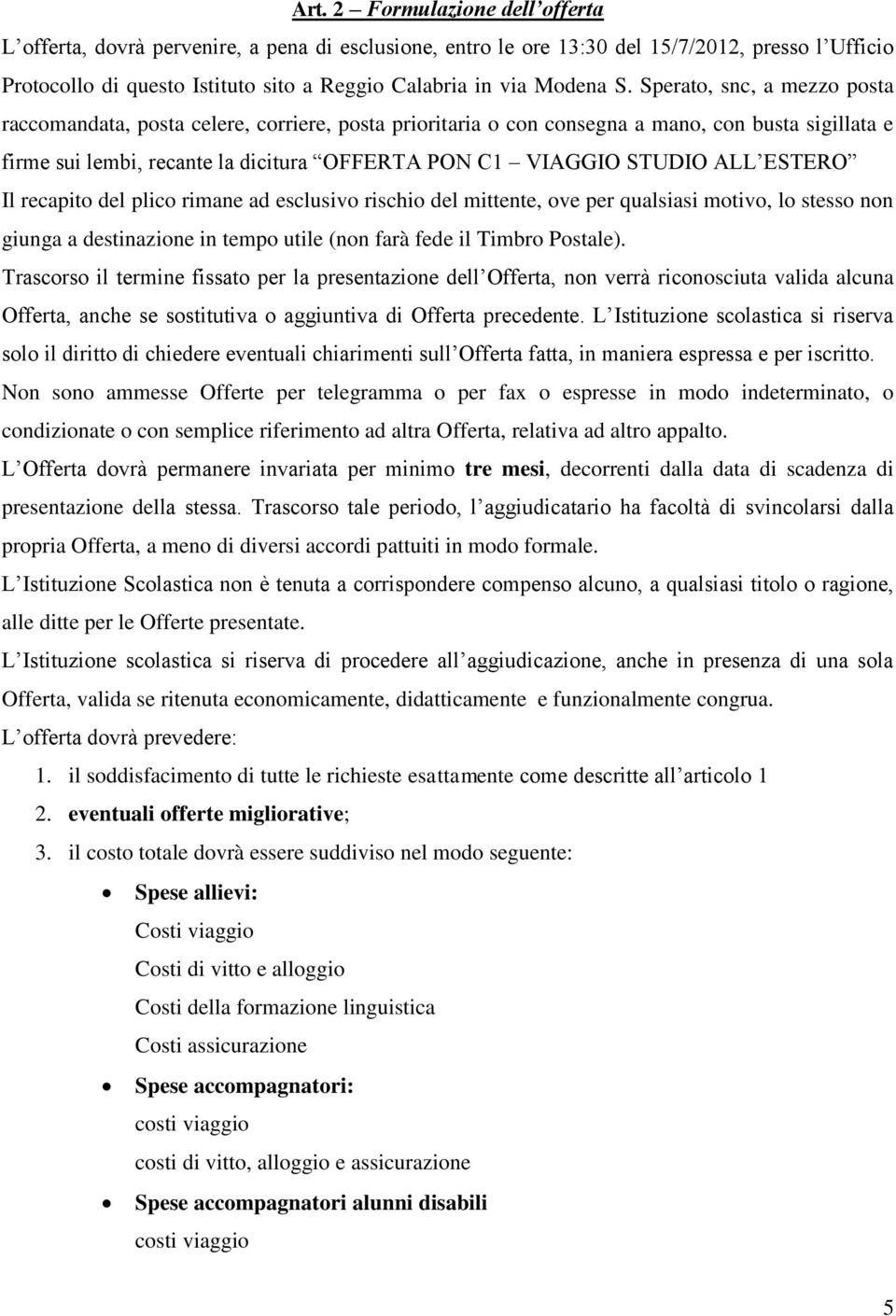 Sperato, snc, a mezzo posta raccomandata, posta celere, corriere, posta prioritaria o con consegna a mano, con busta sigillata e firme sui lembi, recante la dicitura OFFERTA PON C1 VIAGGIO STUDIO ALL