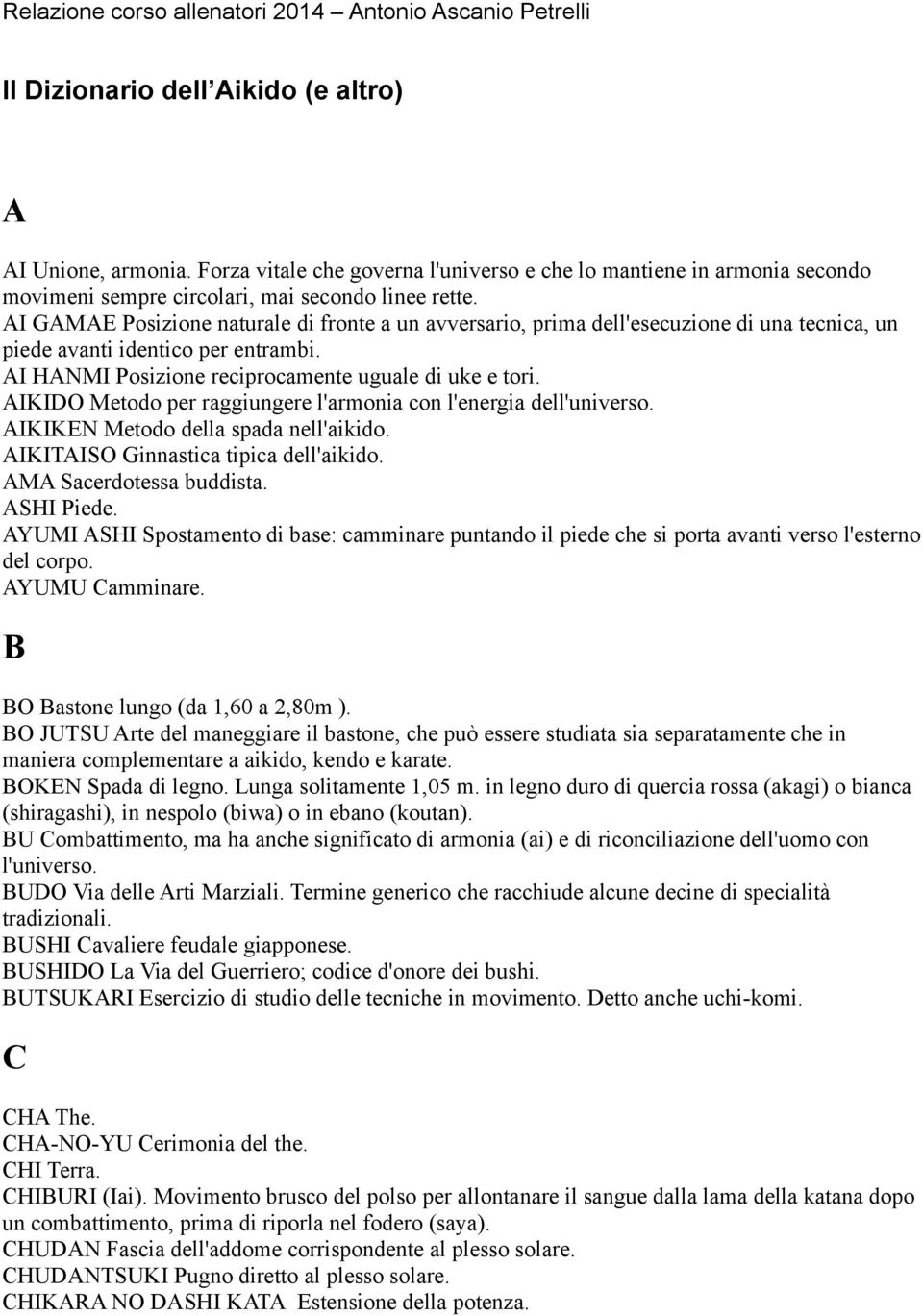 AI GAMAE Posizione naturale di fronte a un avversario, prima dell'esecuzione di una tecnica, un piede avanti identico per entrambi. AI HANMI Posizione reciprocamente uguale di uke e tori.