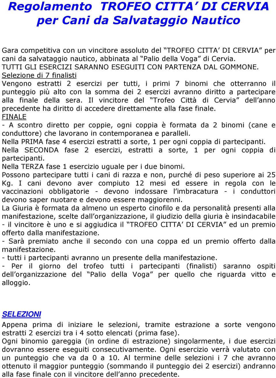 Selezione di 7 finalisti Vengono estratti 2 esercizi per tutti, i primi 7 binomi che otterranno il punteggio più alto con la somma dei 2 esercizi avranno diritto a partecipare alla finale della sera.