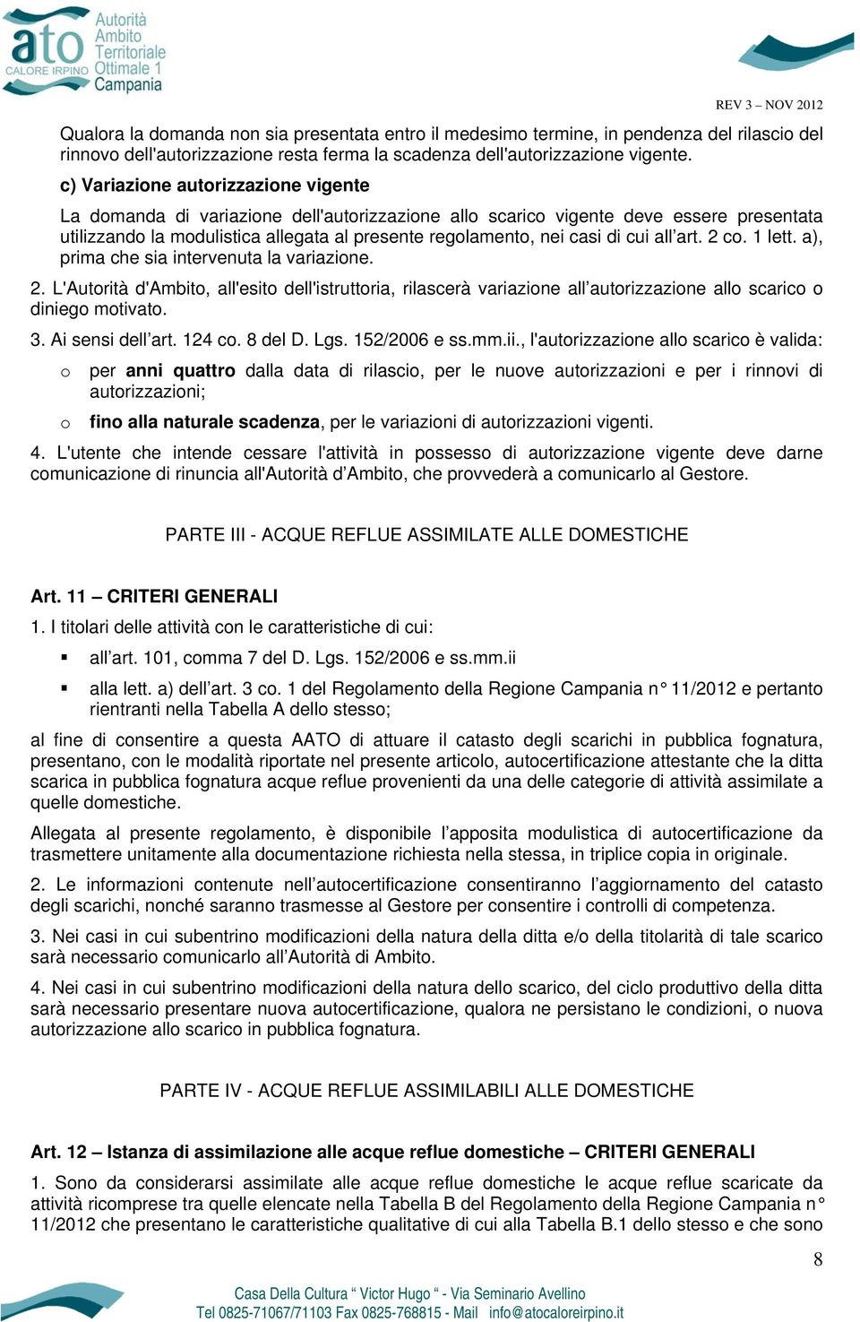 cui all art. 2 co. 1 lett. a), prima che sia intervenuta la variazione. 2. L'Autorità d'ambito, all'esito dell'istruttoria, rilascerà variazione all autorizzazione allo scarico o diniego motivato. 3.