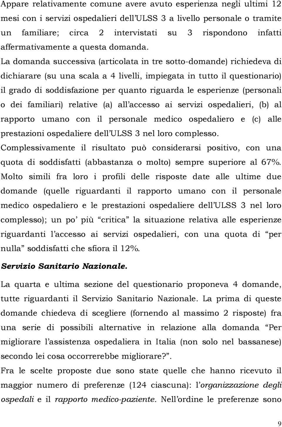 La domanda successiva (articolata in tre sotto-domande) richiedeva di dichiarare (su una scala a 4 livelli, impiegata in tutto il questionario) il grado di soddisfazione per quanto riguarda le