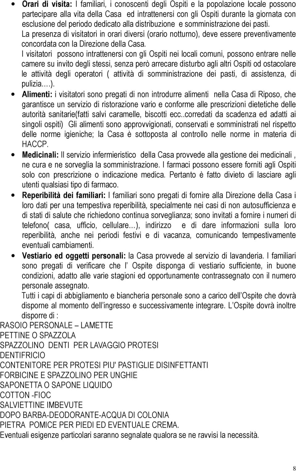 I visitatori possono intrattenersi con gli Ospiti nei locali comuni, possono entrare nelle camere su invito degli stessi, senza però arrecare disturbo agli altri Ospiti od ostacolare le attività