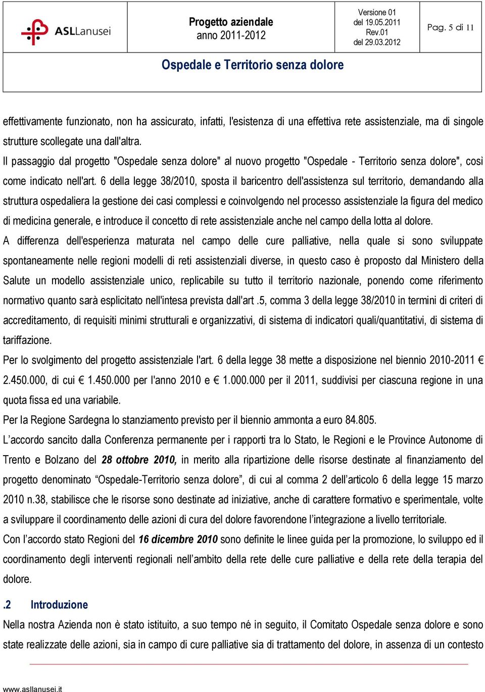 6 della legge 38/2010, sposta il baricentro dell'assistenza sul territorio, demandando alla struttura ospedaliera la gestione dei casi complessi e coinvolgendo nel processo assistenziale la figura