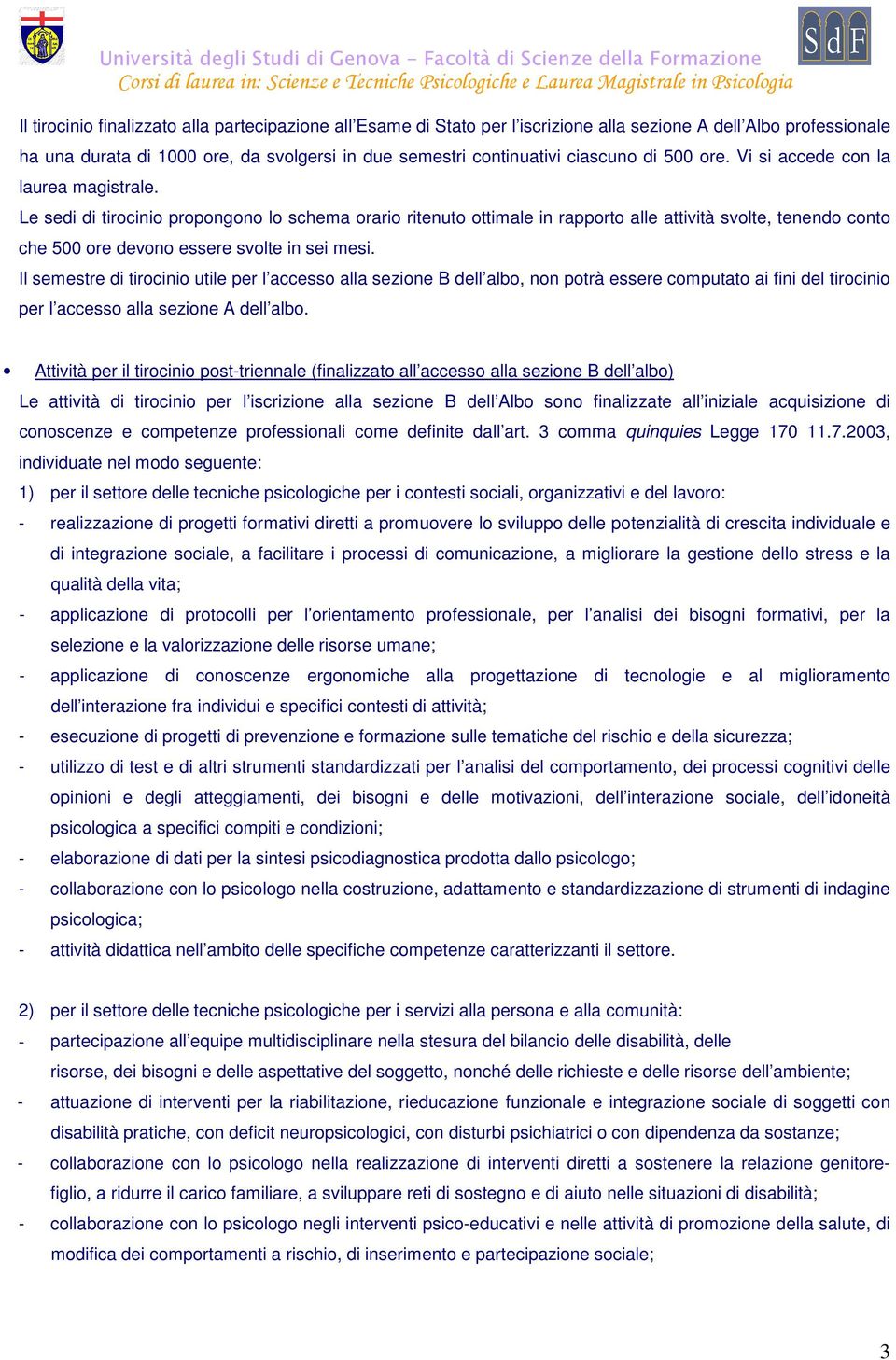 Le sedi di tirocinio propongono lo schema orario ritenuto ottimale in rapporto alle attività svolte, tenendo conto che 500 ore devono essere svolte in sei mesi.