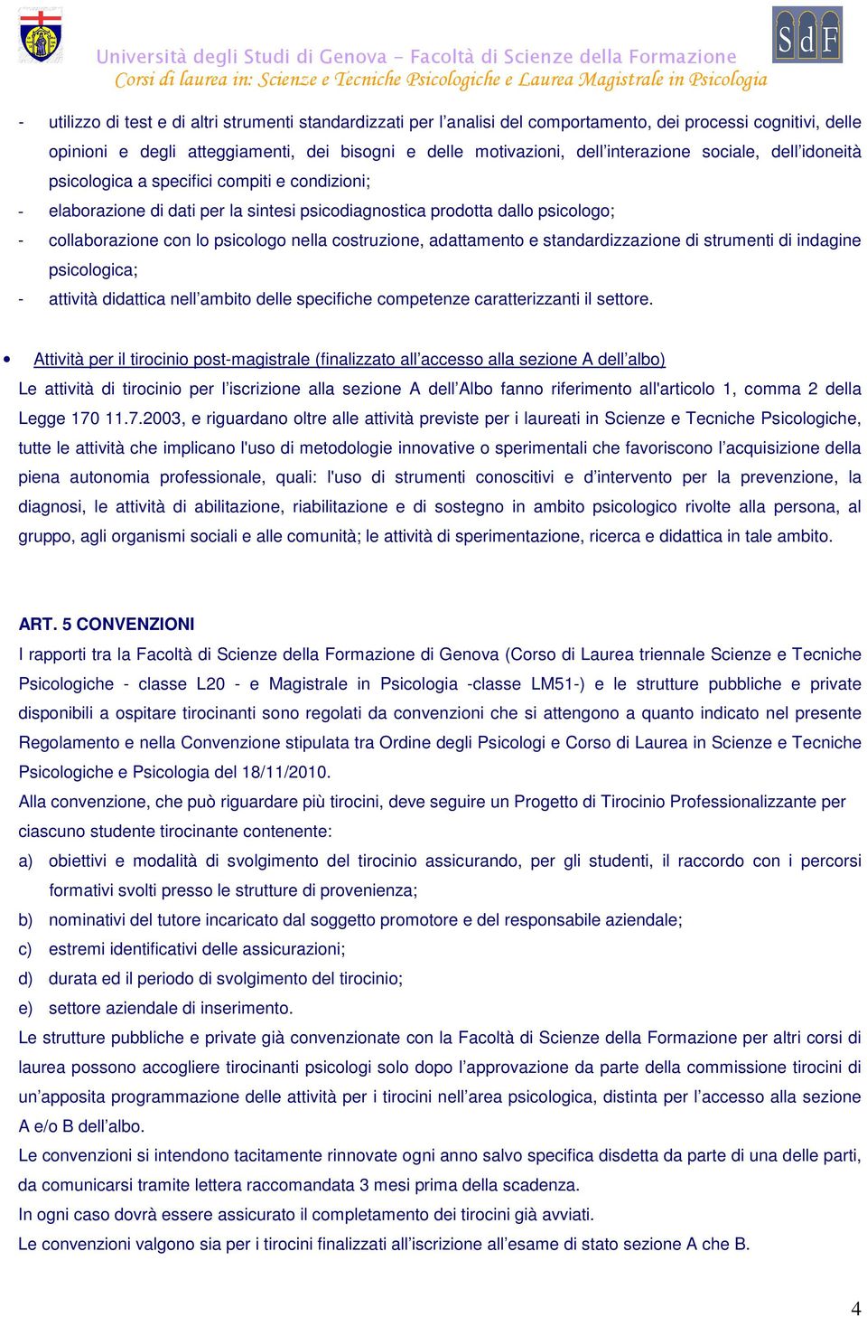 costruzione, adattamento e standardizzazione di strumenti di indagine psicologica; - attività didattica nell ambito delle specifiche competenze caratterizzanti il settore.