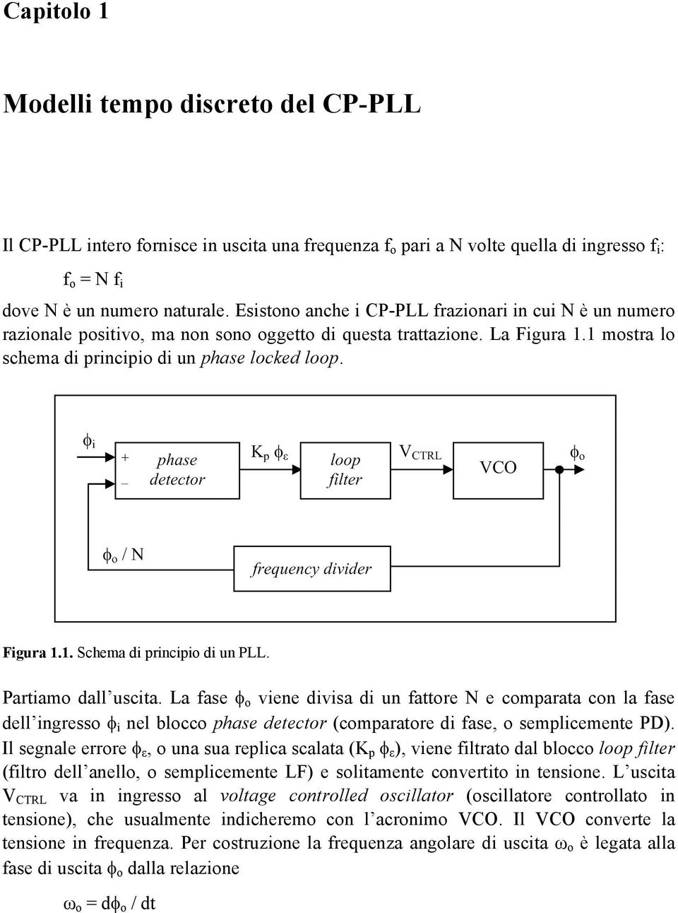 Partiamo dall uscita. La fase φ o viene divisa di un fattore N e comparata con la fase dell ingresso φ i nel blocco phase detector (comparatore di fase, o semplicemente PD).