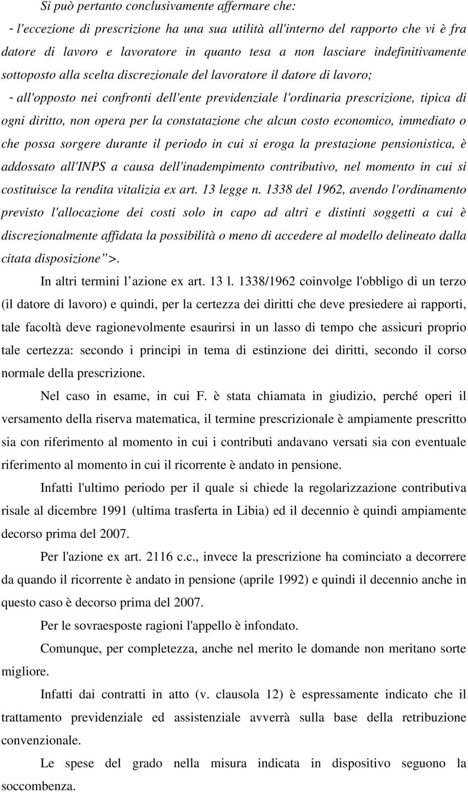 opera per la constatazione che alcun costo economico, immediato o che possa sorgere durante il periodo in cui si eroga la prestazione pensionistica, è addossato all'inps a causa dell'inadempimento