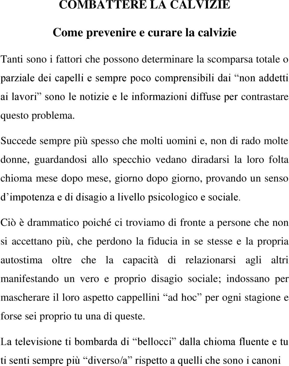 Succede sempre più spesso che molti uomini e, non di rado molte donne, guardandosi allo specchio vedano diradarsi la loro folta chioma mese dopo mese, giorno dopo giorno, provando un senso d