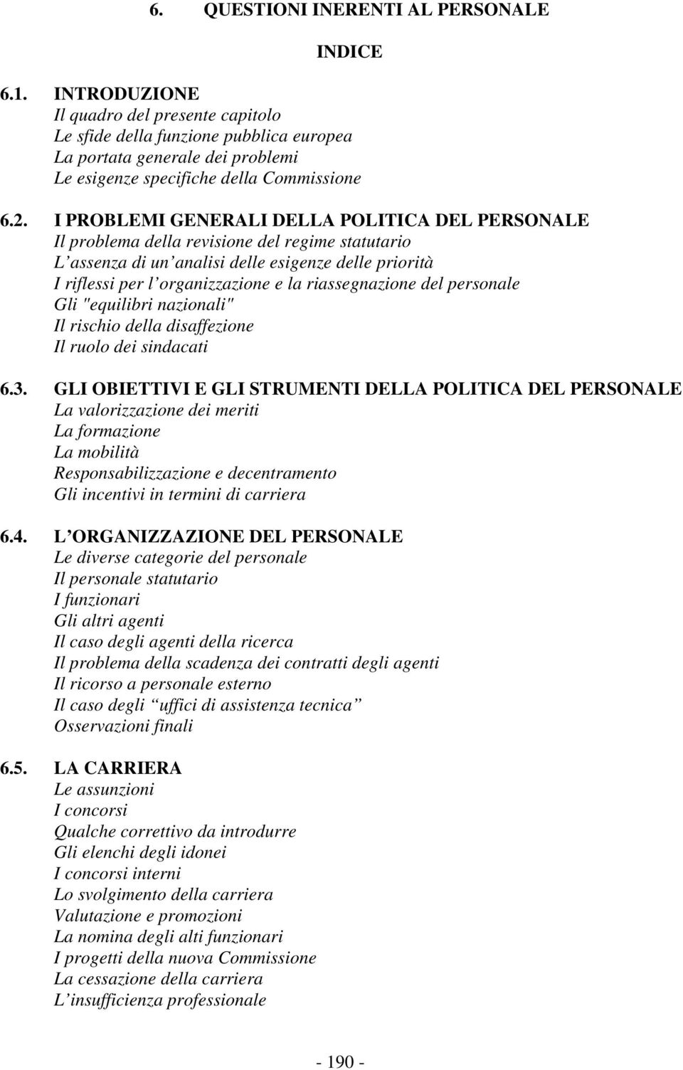 I PROBLEMI GENERALI DELLA POLITICA DEL PERSONALE Il problema della revisione del regime statutario L assenza di un analisi delle esigenze delle priorità I riflessi per l organizzazione e la