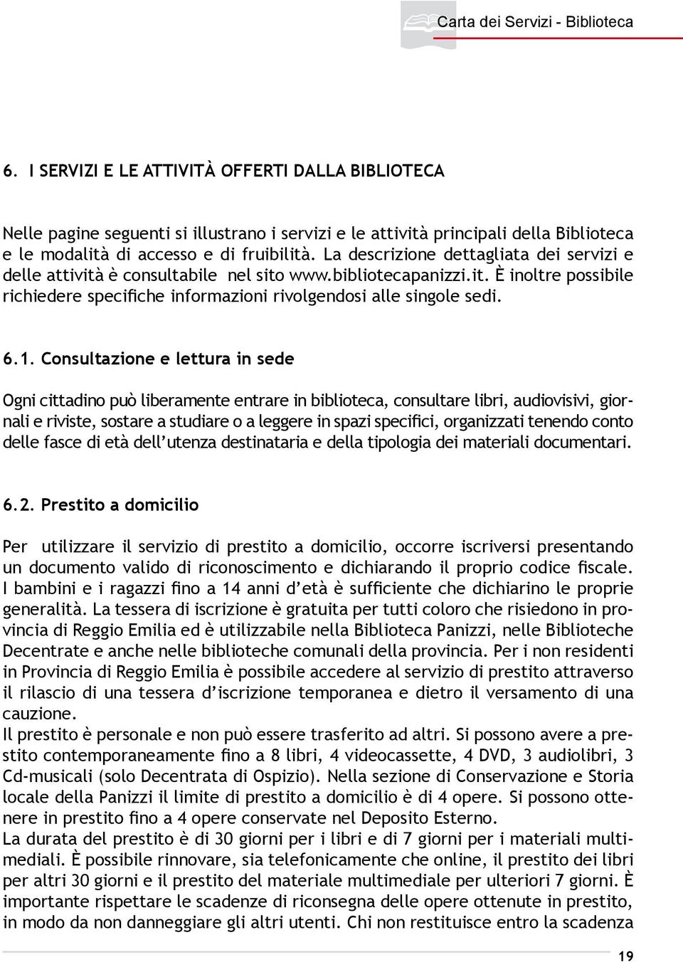 Consultazione e lettura in sede Ogni cittadino può liberamente entrare in biblioteca, consultare libri, audiovisivi, giornali e riviste, sostare a studiare o a leggere in spazi specifici, organizzati