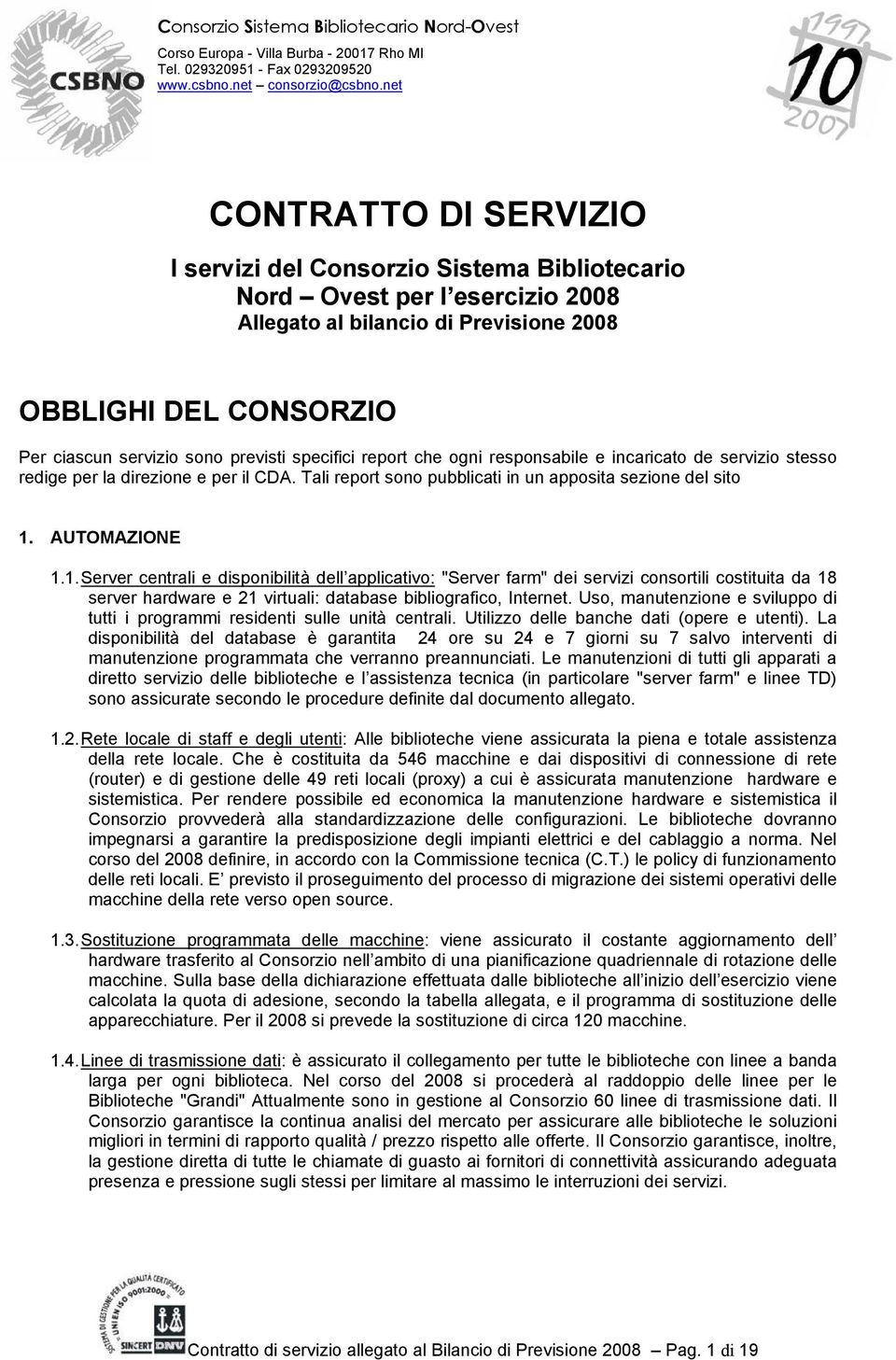 AUTOMAZIONE 1.1. Server centrali e disponibilità dell applicativo: "Server farm" dei servizi consortili costituita da 18 server hardware e 21 virtuali: database bibliografico, Internet.