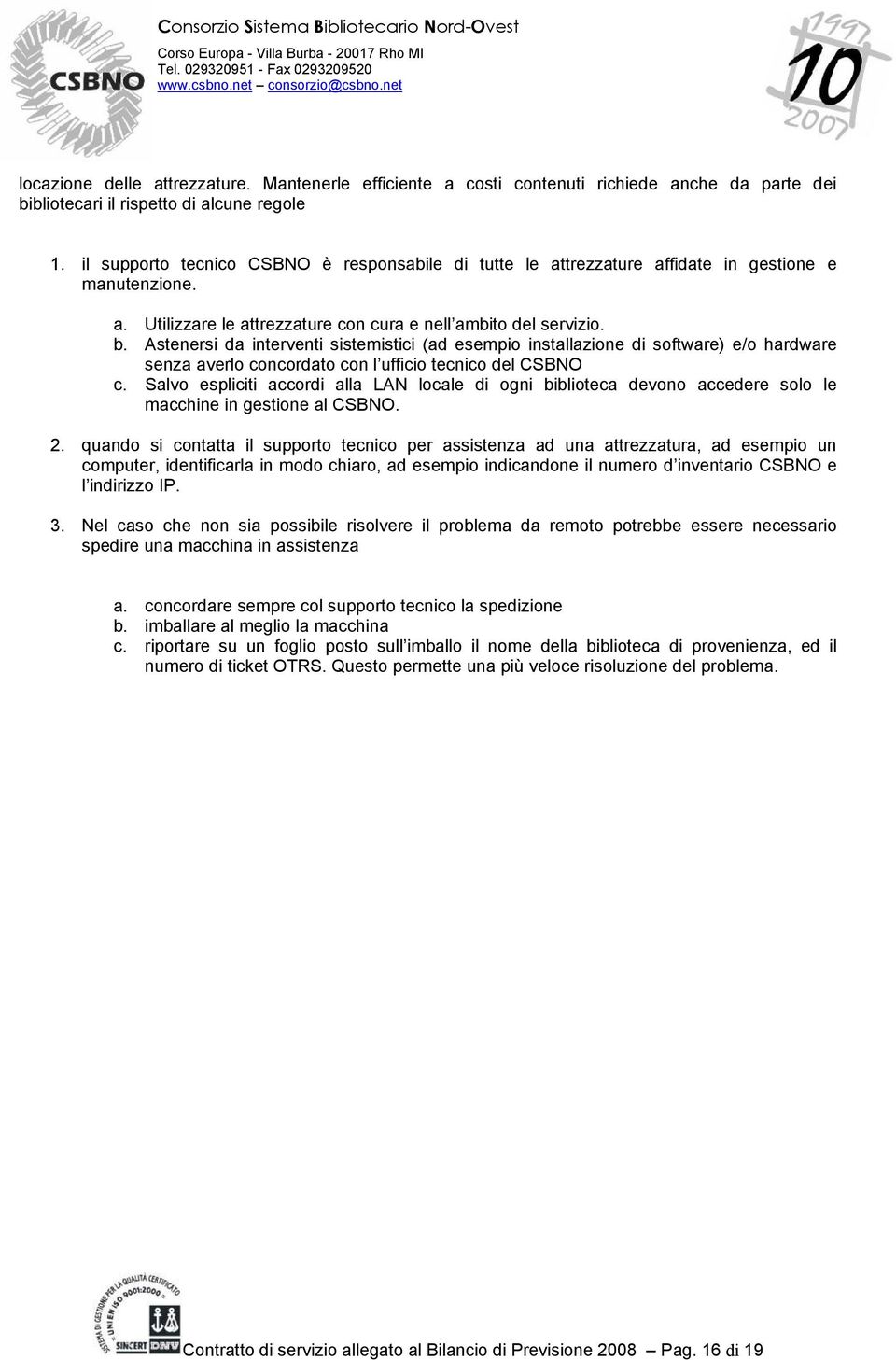 Astenersi da interventi sistemistici (ad esempio installazione di software) e/o hardware senza averlo concordato con l ufficio tecnico del CSBNO c.