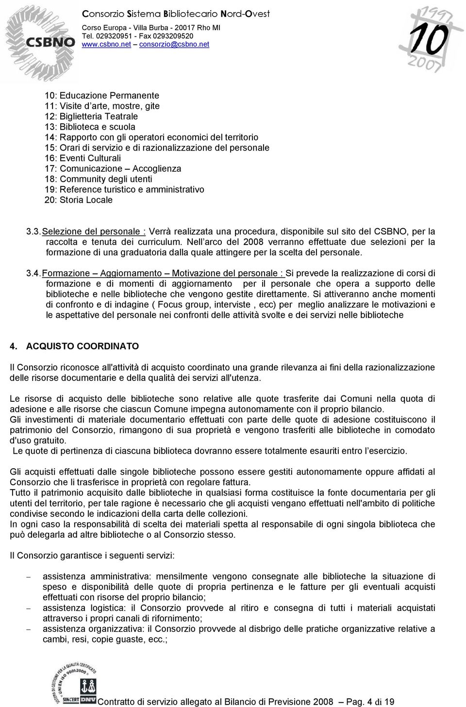 3. Selezione del personale : Verrà realizzata una procedura, disponibile sul sito del CSBNO, per la raccolta e tenuta dei curriculum.