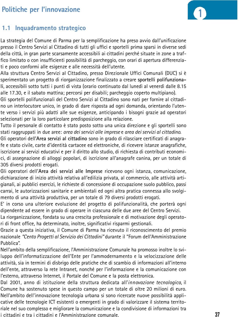 sparsi in diverse sedi della città, in gran parte scarsamente accessibili ai cittadini perché situate in zone a traffico limitato o con insufficienti possibilità di parcheggio, con orari di apertura