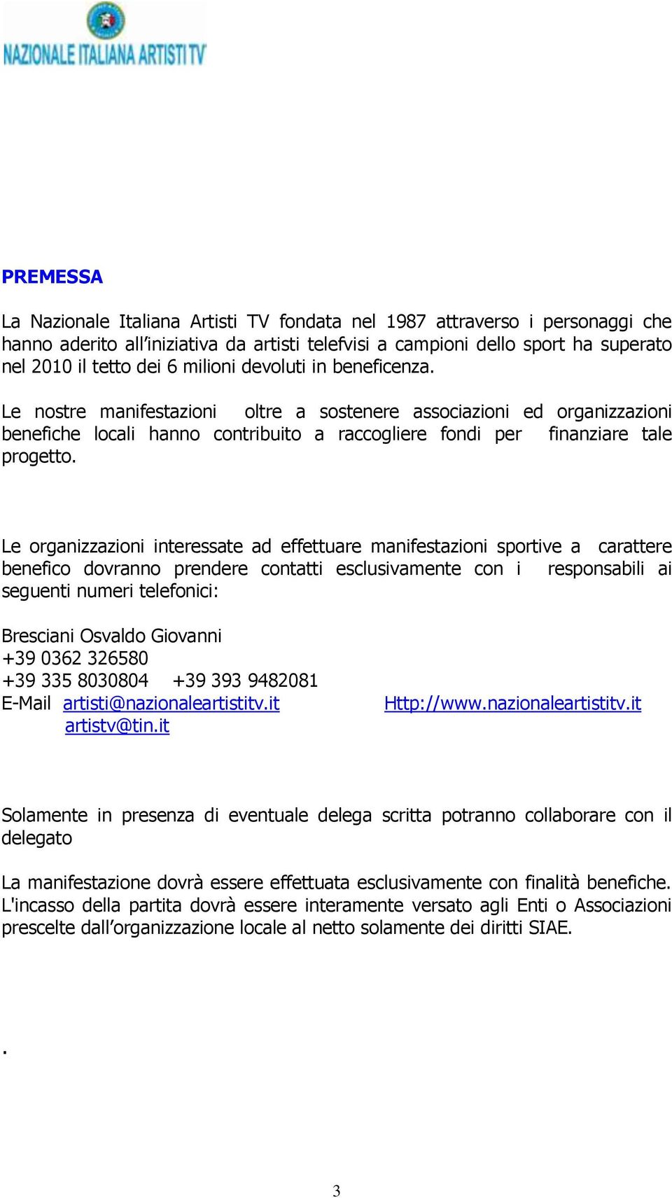 Le organizzazioni interessate ad effettuare manifestazioni sportive a carattere benefico dovranno prendere contatti esclusivamente con i responsabili ai seguenti numeri telefonici: Bresciani Osvaldo