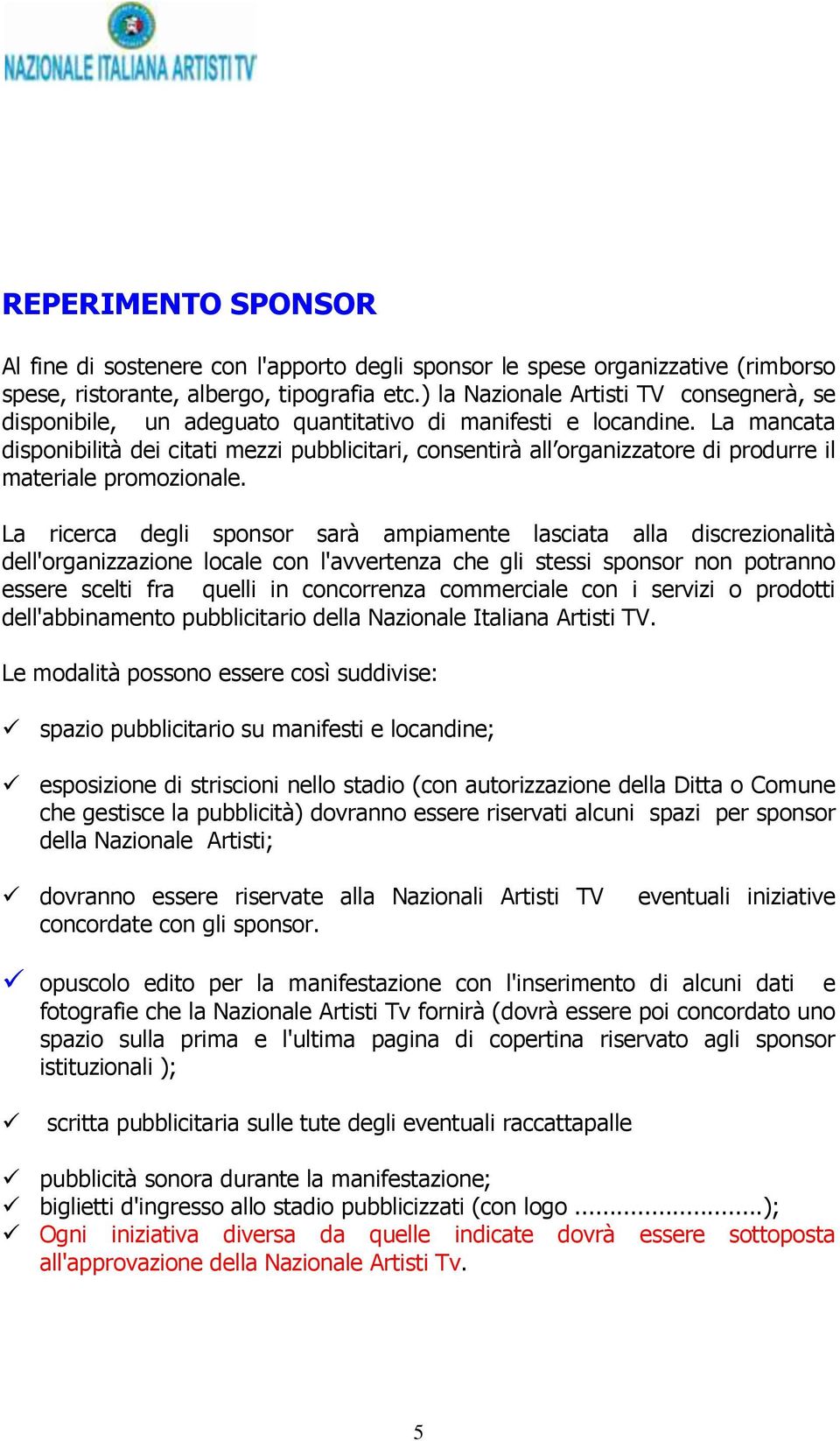 La mancata disponibilità dei citati mezzi pubblicitari, consentirà all organizzatore di produrre il materiale promozionale.