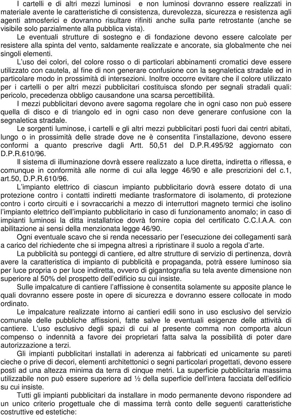 Le eventuali strutture di sostegno e di fondazione devono essere calcolate per resistere alla spinta del vento, saldamente realizzate e ancorate, sia globalmente che nei singoli elementi.