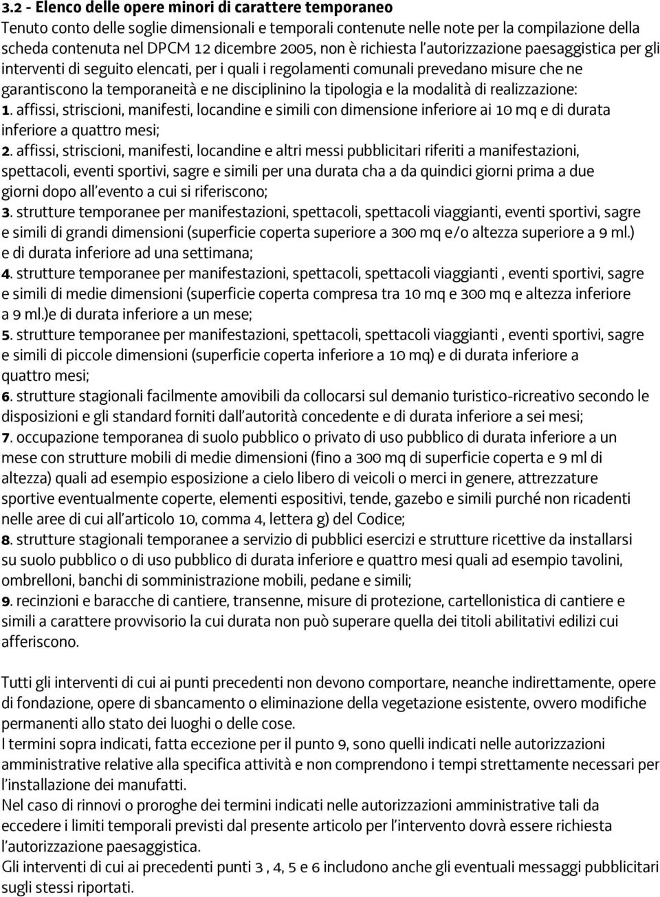 tipologia e la modalità di realizzazione: 1. affissi, striscioni, manifesti, locandine e simili con dimensione inferiore ai 10 mq e di durata inferiore a quattro mesi; 2.