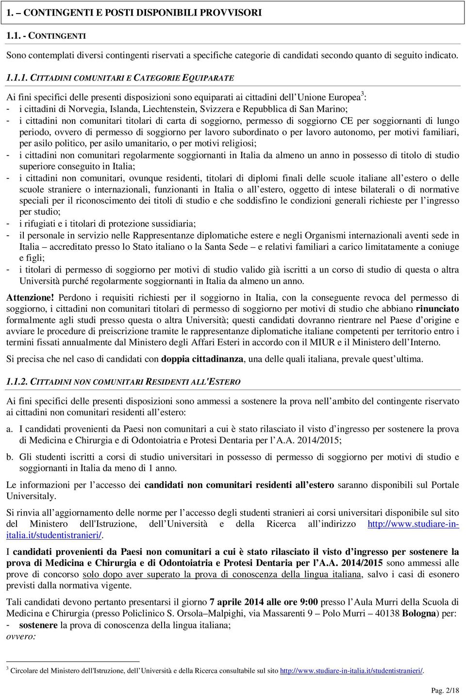 Svizzera e Repubblica di San Marino; - i cittadini non comunitari titolari di carta di soggiorno, permesso di soggiorno CE per soggiornanti di lungo periodo, ovvero di permesso di soggiorno per