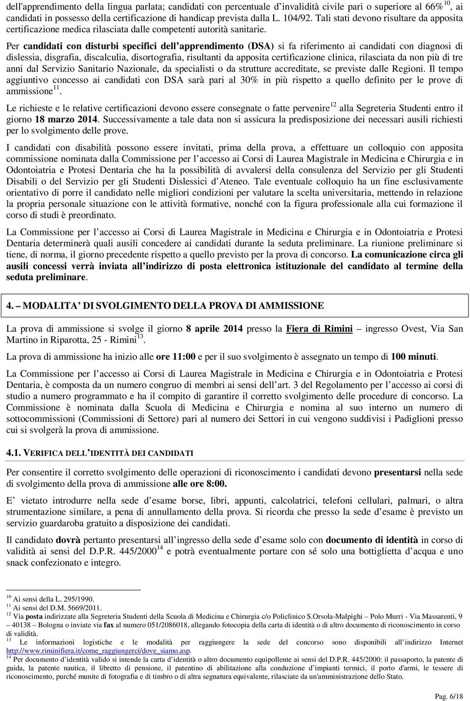 Per candidati con disturbi specifici dell apprendimento (DSA) si fa riferimento ai candidati con diagnosi di dislessia, disgrafia, discalculia, disortografia, risultanti da apposita certificazione