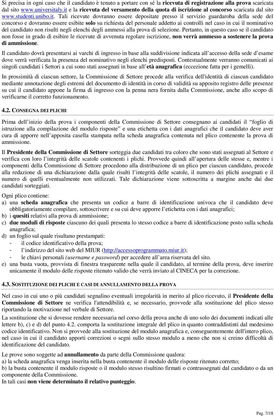 concorso e dovranno essere esibite solo su richiesta del personale addetto ai controlli nel caso in cui il nominativo del candidato non risulti negli elenchi degli ammessi alla prova di selezione.